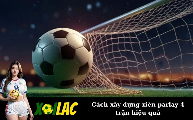 Cách xây dựng xiên parlay 4 trận hiệu quả