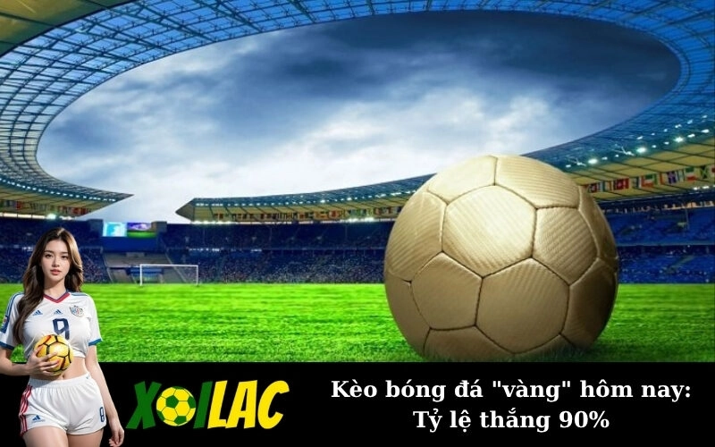 Kèo bóng đá "vàng" hôm nay: Tỷ lệ thắng 90%
