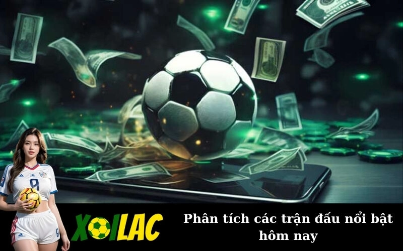 Phân tích các trận đấu nổi bật hôm nay